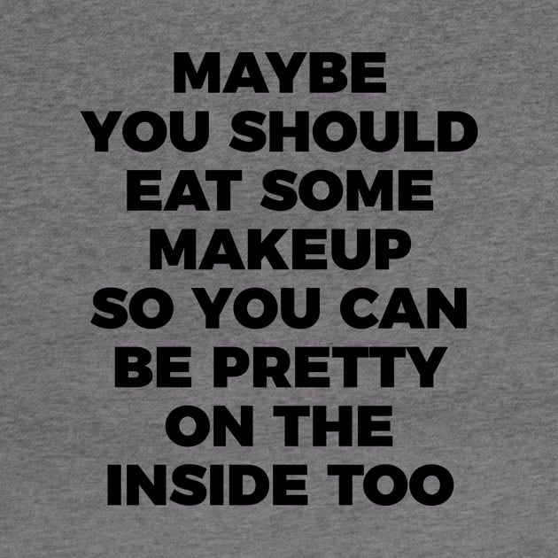 Eat Makeup To Be Pretty Inside Funny Sarcastic Quote Tee Shirt by RedYolk